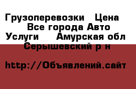 Грузоперевозки › Цена ­ 1 - Все города Авто » Услуги   . Амурская обл.,Серышевский р-н